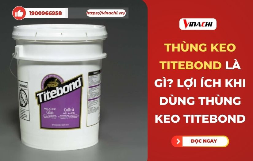 Thùng keo Titebond là gì? Lợi ích khi dùng thùng keo Titebond